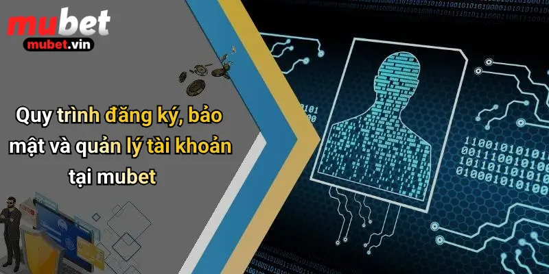 Quy trình đăng ký, bảo mật và quản lý tài khoản tại mubet