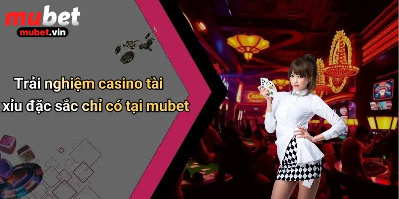 Trải nghiệm casino tài xỉu đặc sắc chỉ có tại mubet